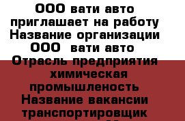 ООО“вати-авто “ приглашает на работу › Название организации ­ ООО “вати-авто“ › Отрасль предприятия ­ химическая промышленость › Название вакансии ­ транспортировщик 4 разряда  › Место работы ­ г. Волжский ул. 7 Автодорога 27 › Подчинение ­ начальник цеха › Минимальный оклад ­ 21 000 › Максимальный оклад ­ 23 000 › Возраст от ­ 18 - Волгоградская обл., Волжский г. Работа » Вакансии   